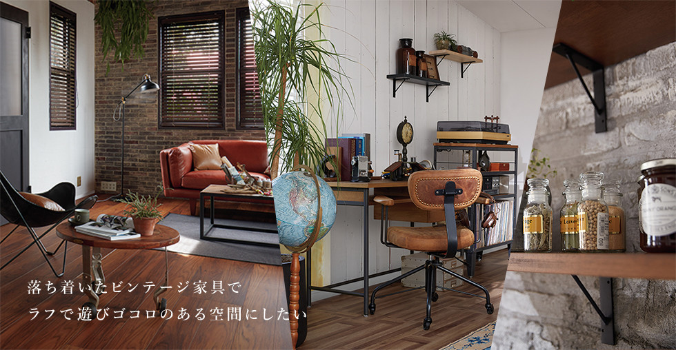 落ち着いたビンテージ家具でラフで遊びゴコロのある空間にしたい