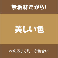 無垢材なのに!美しい色