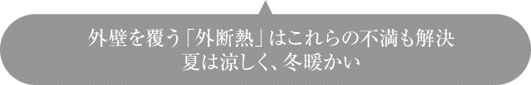外壁を覆う「外断熱」はこれらの不満も解決 夏は涼しく、冬暖かい