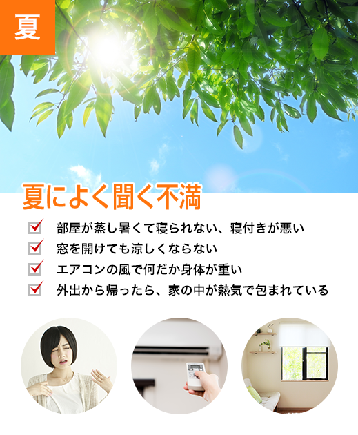 夏によく聞く不満 部屋が蒸し暑くて寝られない、窓を開けても涼しくならない、エアコンの風で何だか身体が重い、外出から帰ったら、家の中が熱気で包まれている