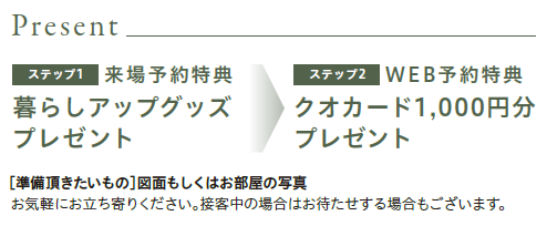 来場予約特典
暮らしアップグッズ
クオカード1,000円分プレゼント
準備いただきたいもの
図面もしくはお部屋の写真
お気軽にお立ち寄りください。接客中の場合はお待たせする場合もございます。