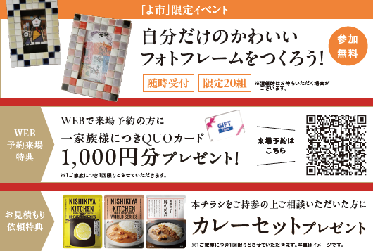 自分だけのかわいいフォトフレームをつくろう[参加無料]
WEB来場予約でQUOカード1000円分プレゼント！
チラシ持参のご相談でカレーセットプレゼント！
